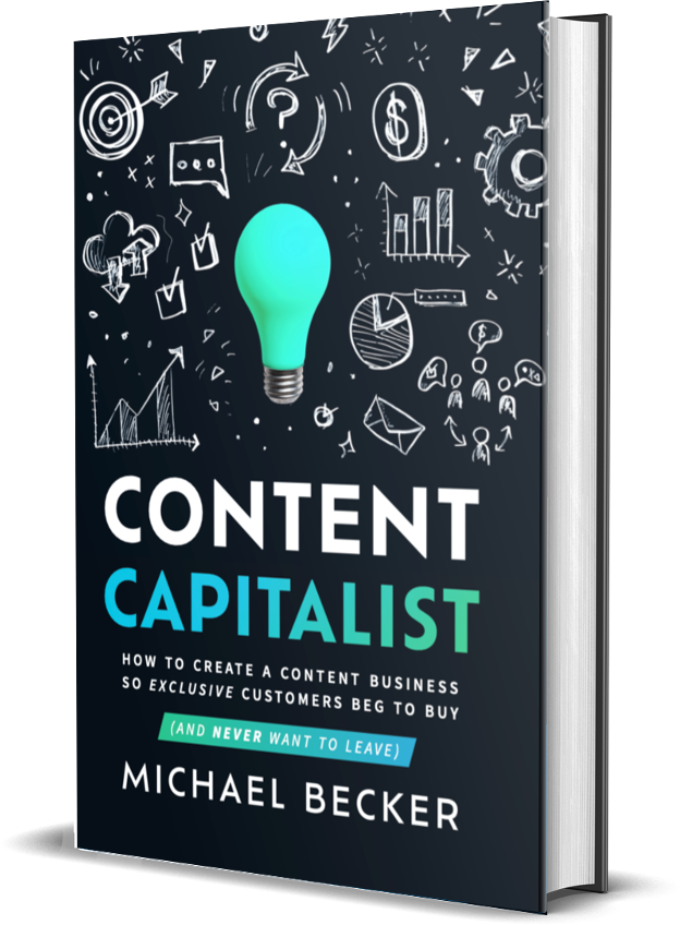 Content Capitalist by Michael Becker. How to Create a Content Business So Exclusive Customers Beg to Buy (and Never Want to Leave).
